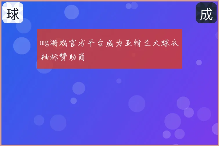 mg游戏官方平台成为亚特兰大球衣袖标赞助商