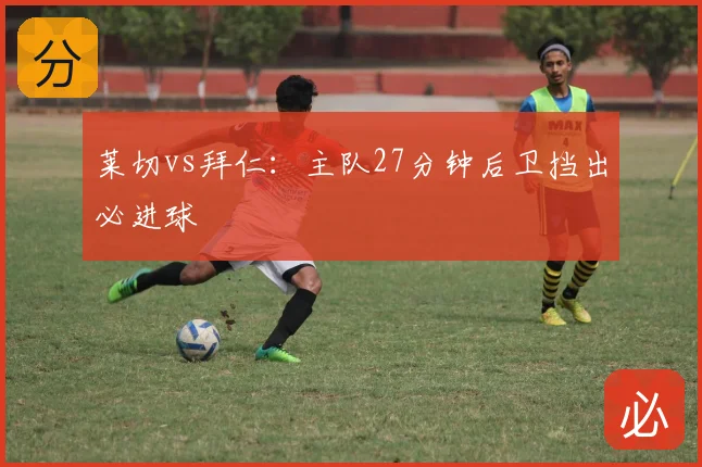 莱切vs拜仁:主队27分钟后卫挡出必进球
