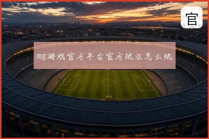 mg游戏官方平台官方玩法怎么玩