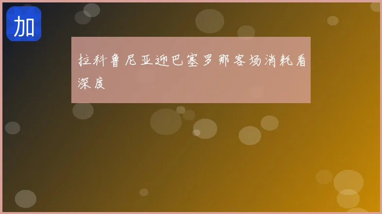 拉科鲁尼亚迎巴塞罗那客场消耗看深度