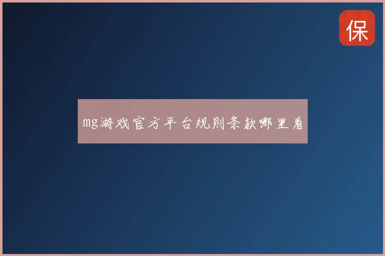 mg游戏官方平台规则条款哪里看