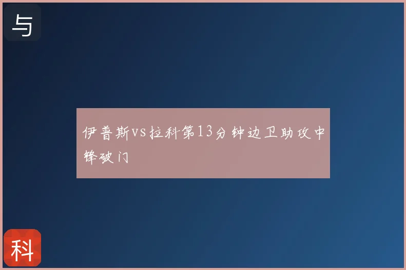 伊普斯vs拉科第13分钟边卫助攻中锋破门