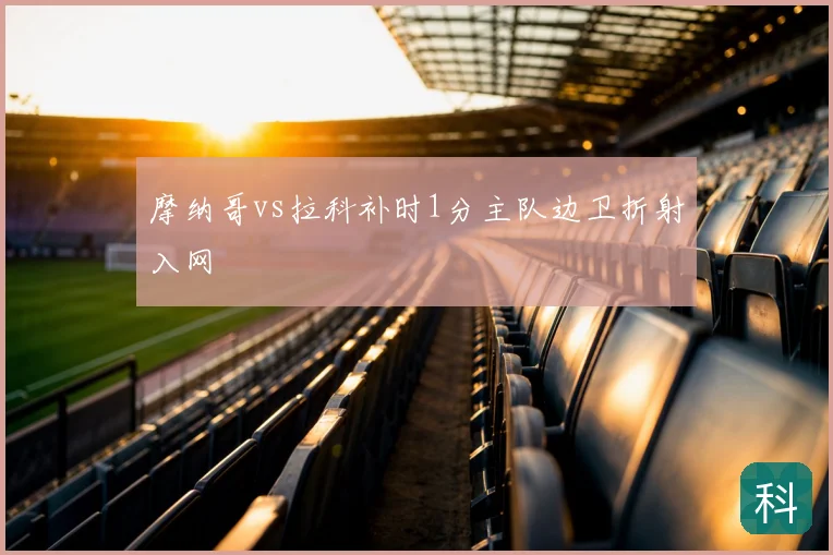 摩纳哥vs拉科补时1分主队边卫折射入网