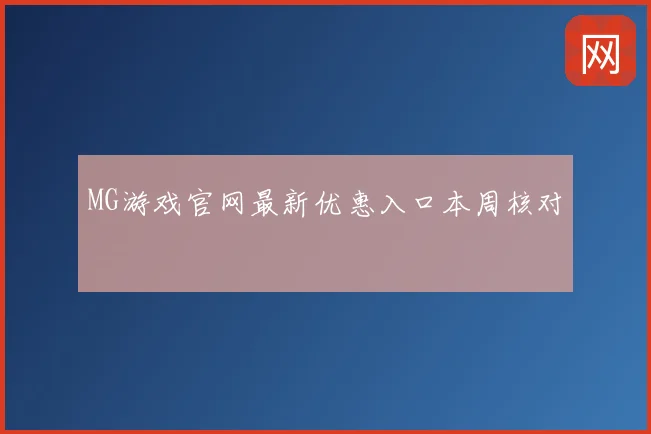 MG游戏官网最新优惠入口本周核对