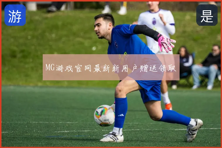 MG游戏官网最新新用户赠送领取