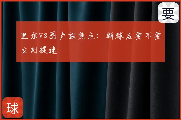 里尔vs图卢兹焦点：断球后要不要立刻提速