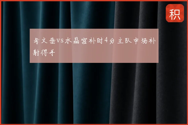 考文垂vs水晶宫补时4分主队中场补射得手
