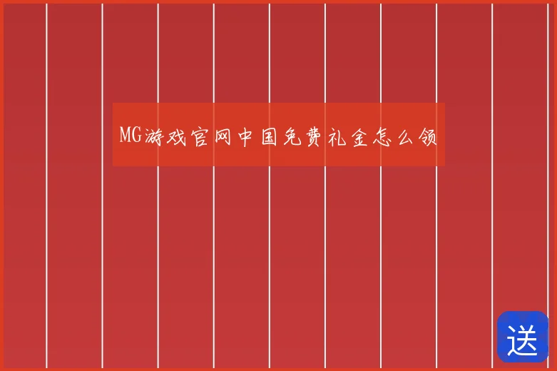 MG游戏官网中国免费礼金怎么领