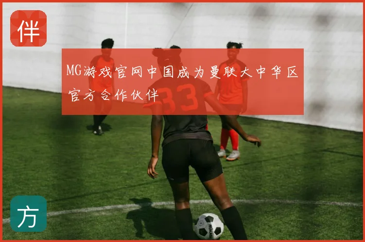 MG游戏官网中国成为曼联大中华区官方合作伙伴